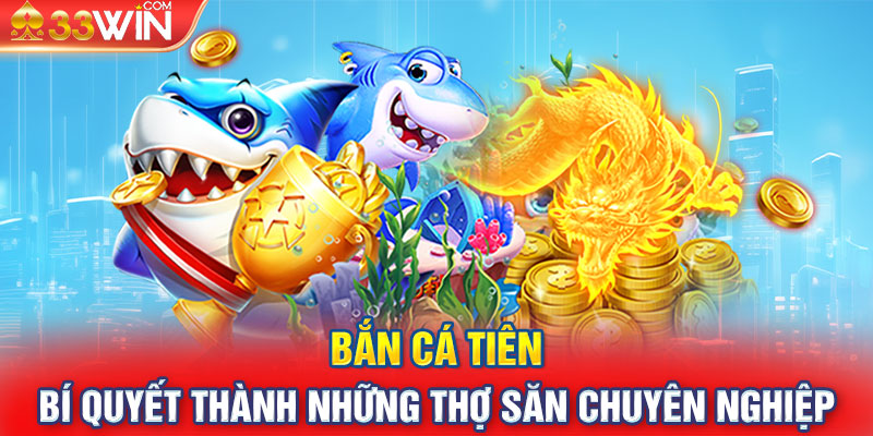 Bắn Cá Tiên - Bí Quyết Thành Những Thợ Săn Chuyên Nghiệp