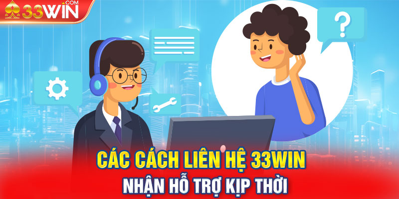 Các cách liên hệ 33WIN nhận hỗ trợ kịp thời