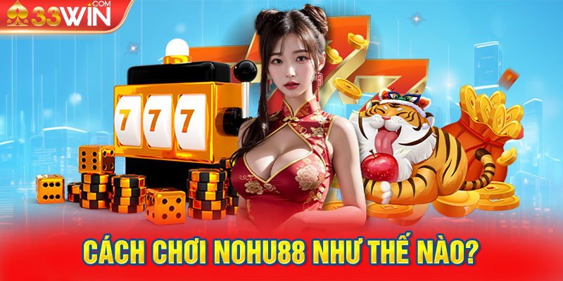 Cách chơi Nohu88 như thế nào?