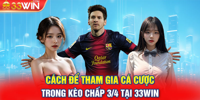 Cách để tham gia cá cược trong kèo chấp 3/4 tại 33win