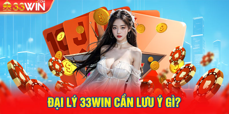 Đại lý 33WIN cần lưu ý gì?