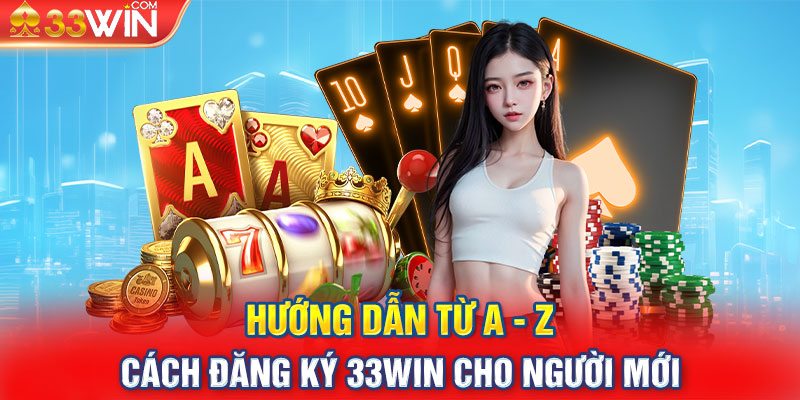 Hướng Dẫn Từ A - Z Cách Đăng Ký 33win Cho Người Mới