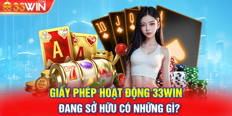 Giấy phép hoạt động 33WIN đang sở hữu có những gì?