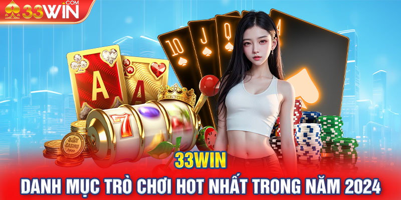 33WIN và danh mục trò chơi hot nhất trong năm 2024