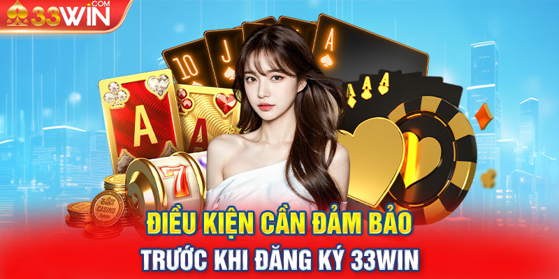 Điều kiện cần đảm bảo trước khi đăng ký 33win 