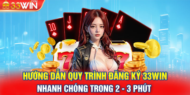 Hướng dẫn quy trình đăng ký 33win nhanh chóng trong 2 - 3 phút 