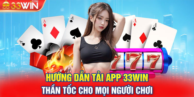 Hướng dẫn tải app 33Win thần tốc cho mọi người chơi