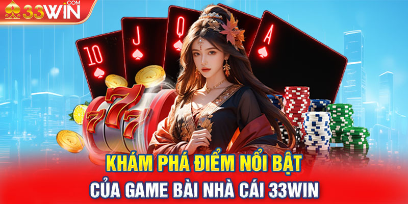 Khám phá điểm nổi bật của game bài nhà cái 33win 