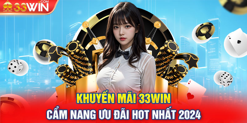 Khuyến Mãi 33WIN | Cẩm Nang Ưu Đãi Hot Nhất 2024