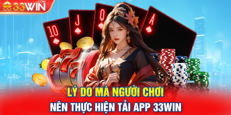 Lý do mà người chơi nên thực hiện tải app 33Win