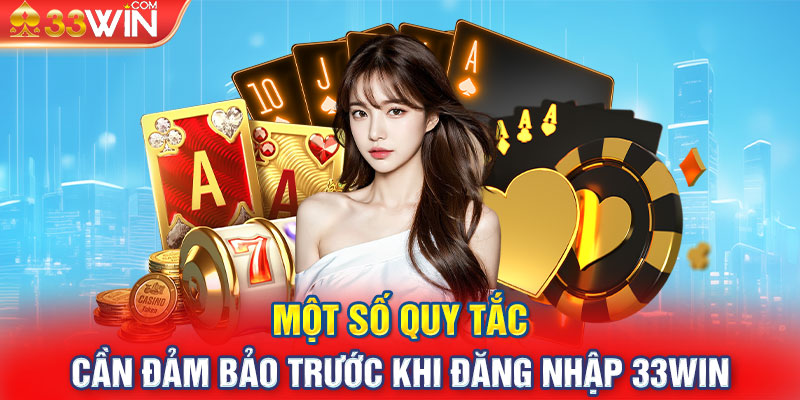 Một số quy tắc cần đảm bảo trước khi đăng nhập 33win 