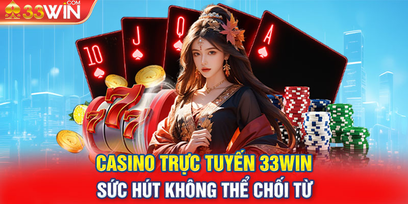 Casino trực tuyến 33Win – Sức hút không thể chối từ