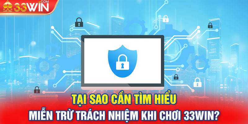 Tại sao cần tìm hiểu miễn trừ trách nhiệm khi chơi 33Win?