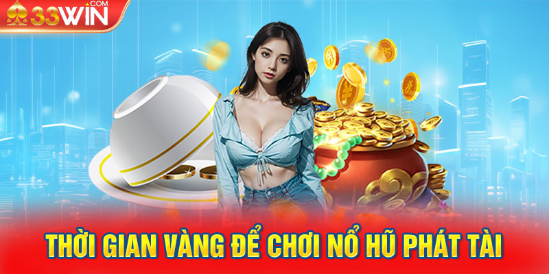 Mẹo chơi nổ hũ - Thời gian vàng để chơi nổ hũ phát tài