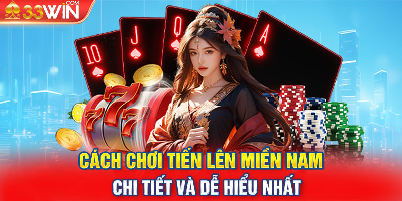 Cách Chơi Tiến Lên Miền Nam - Chi Tiết Và Dễ Hiểu Nhất