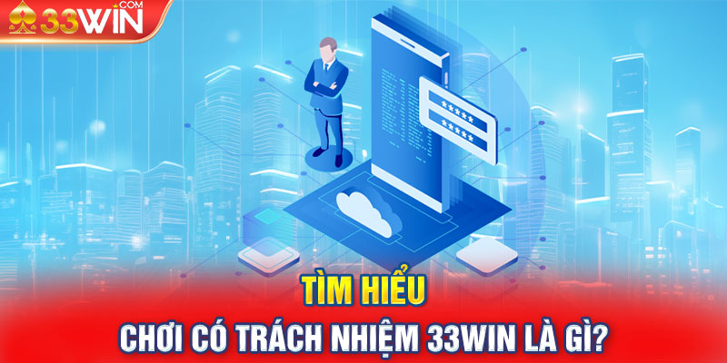 Tìm hiểu chơi có trách nhiệm 33Win là gì?