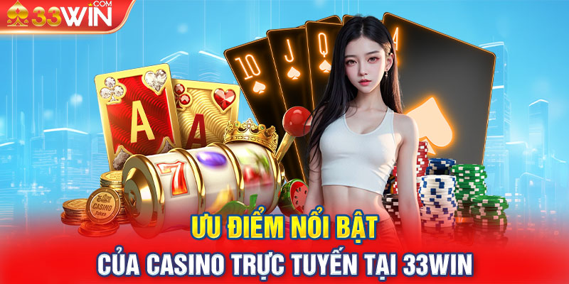 Ưu điểm nổi bật của Casino trực tuyến tại 33Win